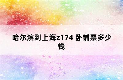 哈尔滨到上海z174 卧铺票多少钱